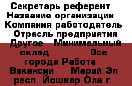 Секретарь-референт › Название организации ­ Компания-работодатель › Отрасль предприятия ­ Другое › Минимальный оклад ­ 25 000 - Все города Работа » Вакансии   . Марий Эл респ.,Йошкар-Ола г.